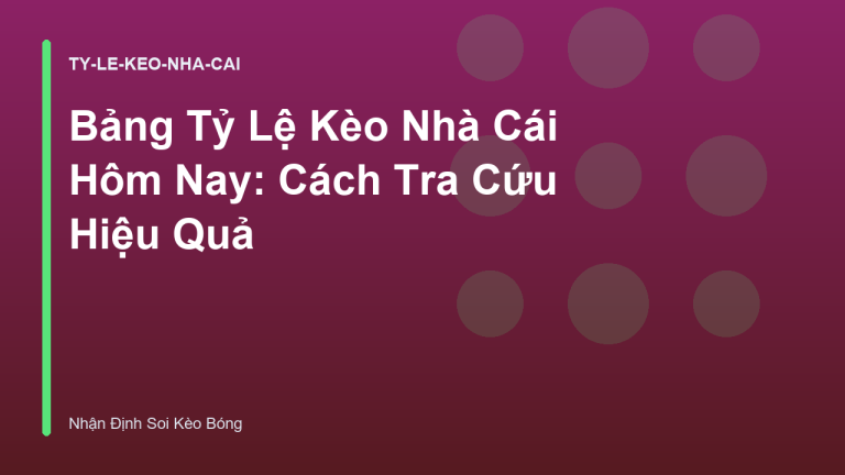 Bảng Tỷ Lệ Kèo Nhà Cái Hôm Nay: Cách Tra Cứu Hiệu Quả