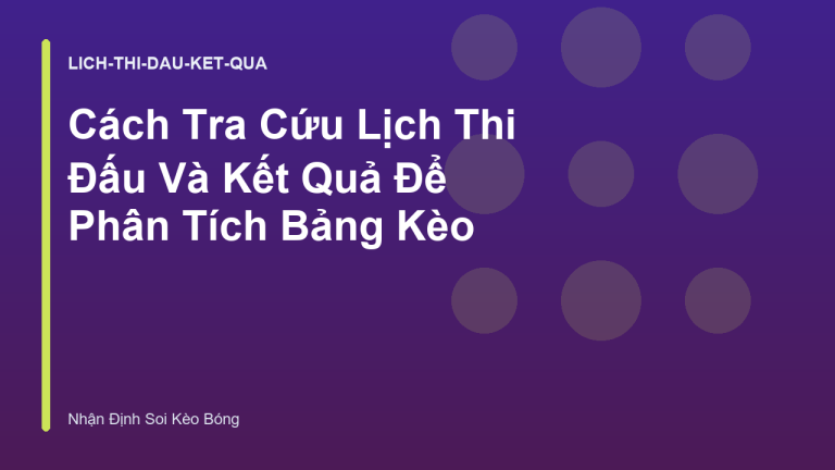 Cách Tra Cứu Lịch Thi Đấu Và Kết Quả Để Phân Tích Bảng Kèo
