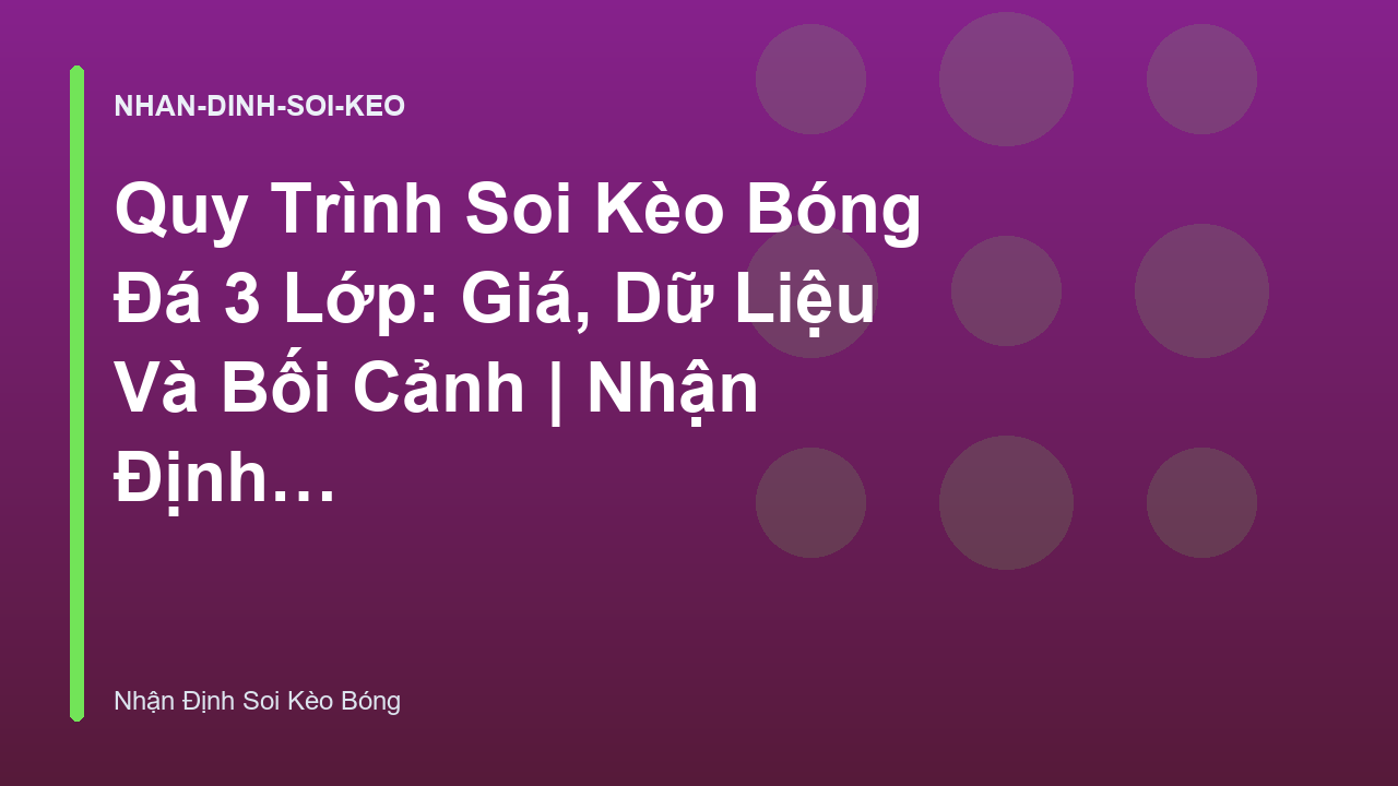 Quy Trình Soi Kèo Bóng Đá 3 Lớp: Giá, Dữ Liệu Và Bối Cảnh | Nhận Định Soi Kèo Bóng